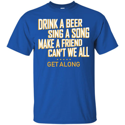Drink A Beer Sing A Song Make A Friend Can't We All Get Along Shirt Royal