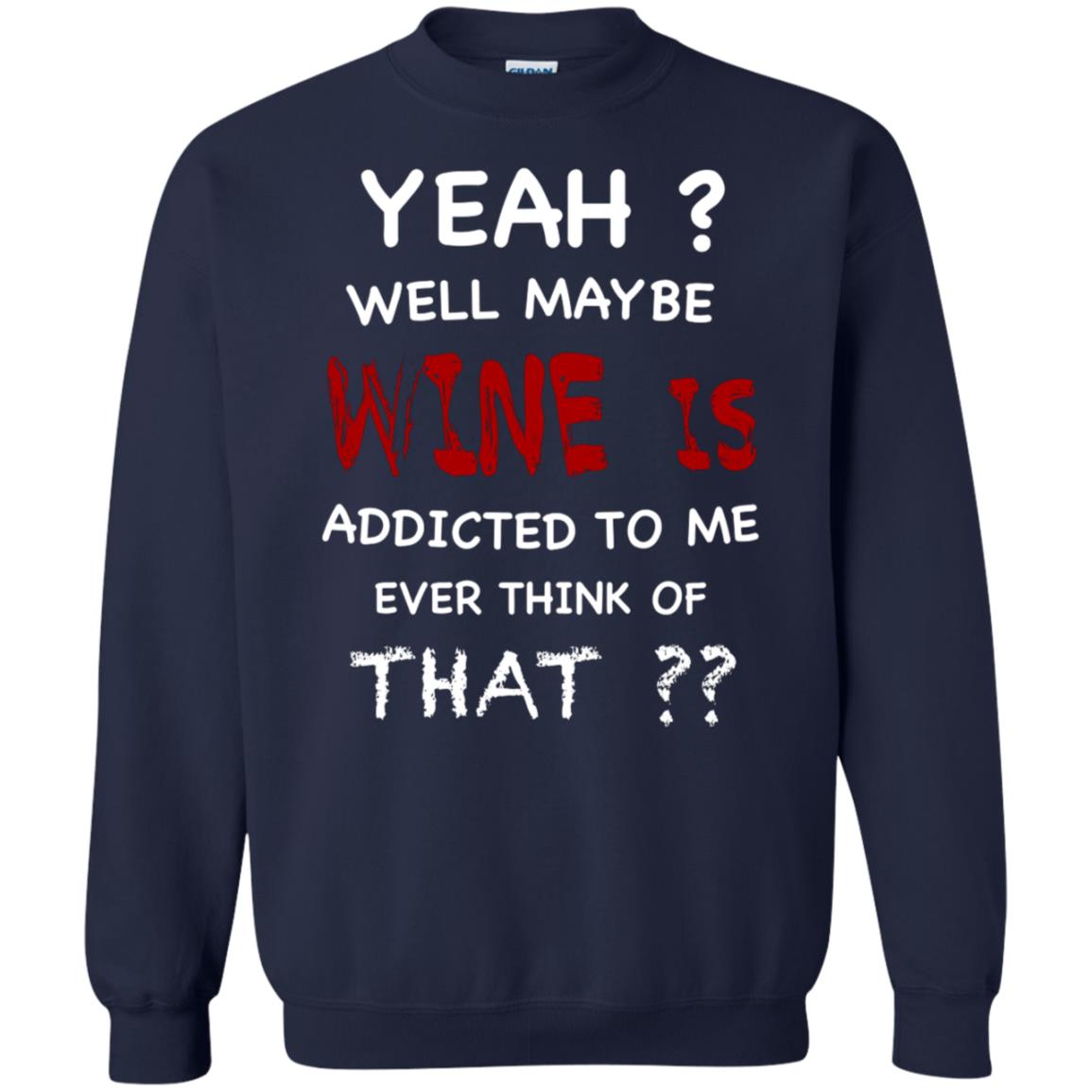 Well Maybe Wine Is Addicted To Me Ever Think Of That Drinking Shirt Navy