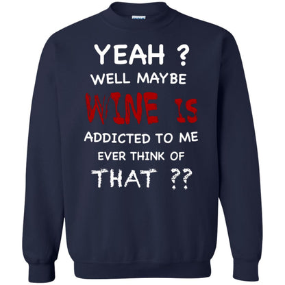 Well Maybe Wine Is Addicted To Me Ever Think Of That Drinking Shirt Navy