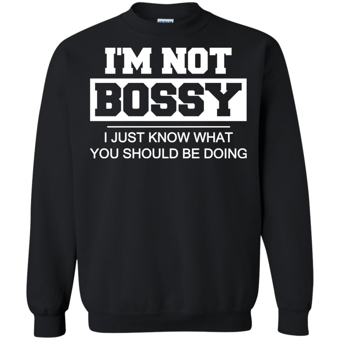 I_m Not Bossy I Just Know What You Should Be Doing T-shirtG180 Gildan Crewneck Pullover Sweatshirt 8 oz.