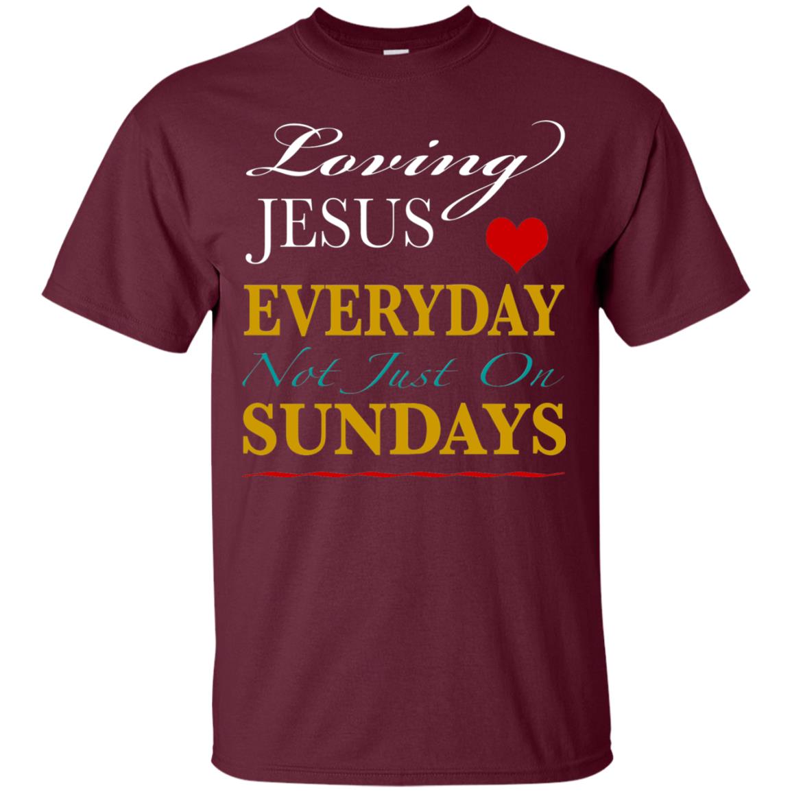 Loving Jesus Everyday Not Just On Sundays Christian T-shirt Maroon