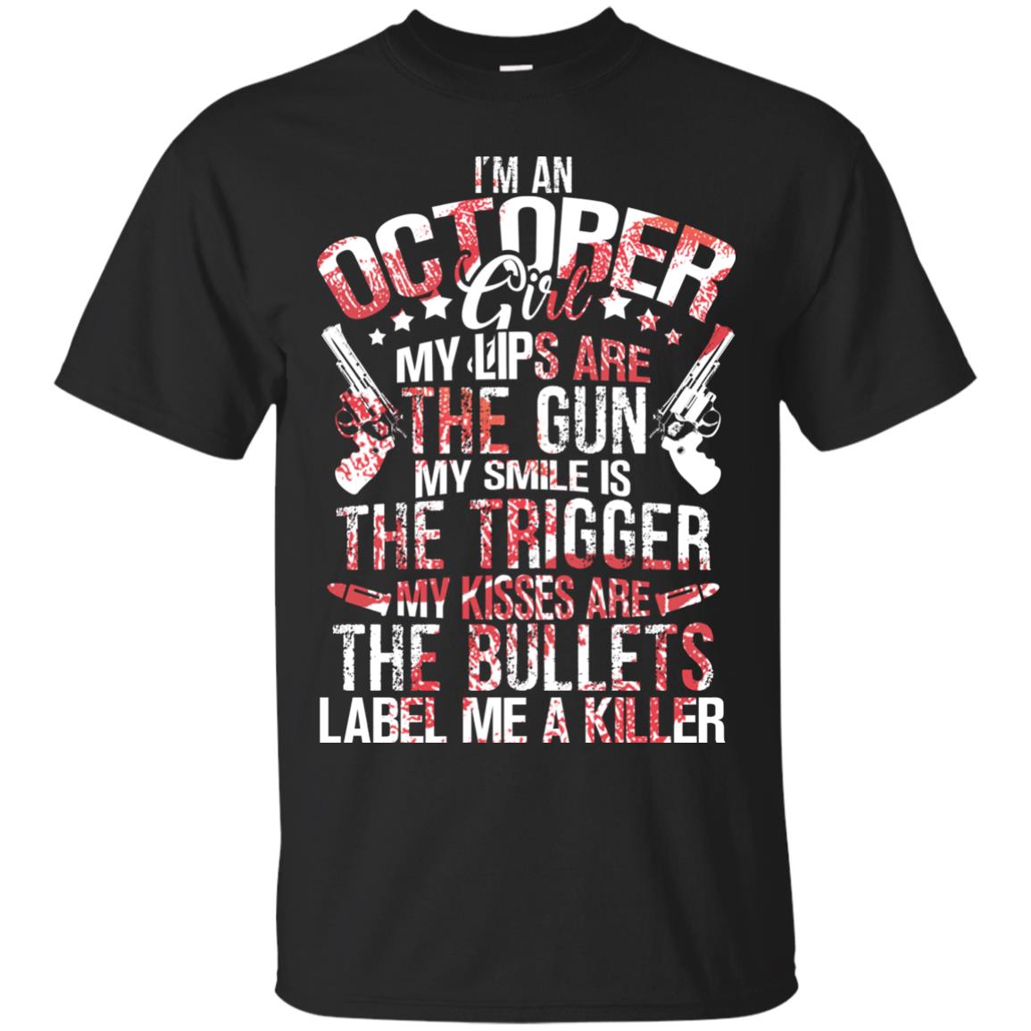 I_m An October Girl My Lips Are The Gun My Smile Is The Trigger My Kisses Are The Bullets Label Me A KillerG200 Gildan Ultra Cotton T-Shirt