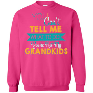 You Can't Tell Me What To Do You're Not My Grandkids Grandparents Gift TshirtG180 Gildan Crewneck Pullover Sweatshirt 8 oz.