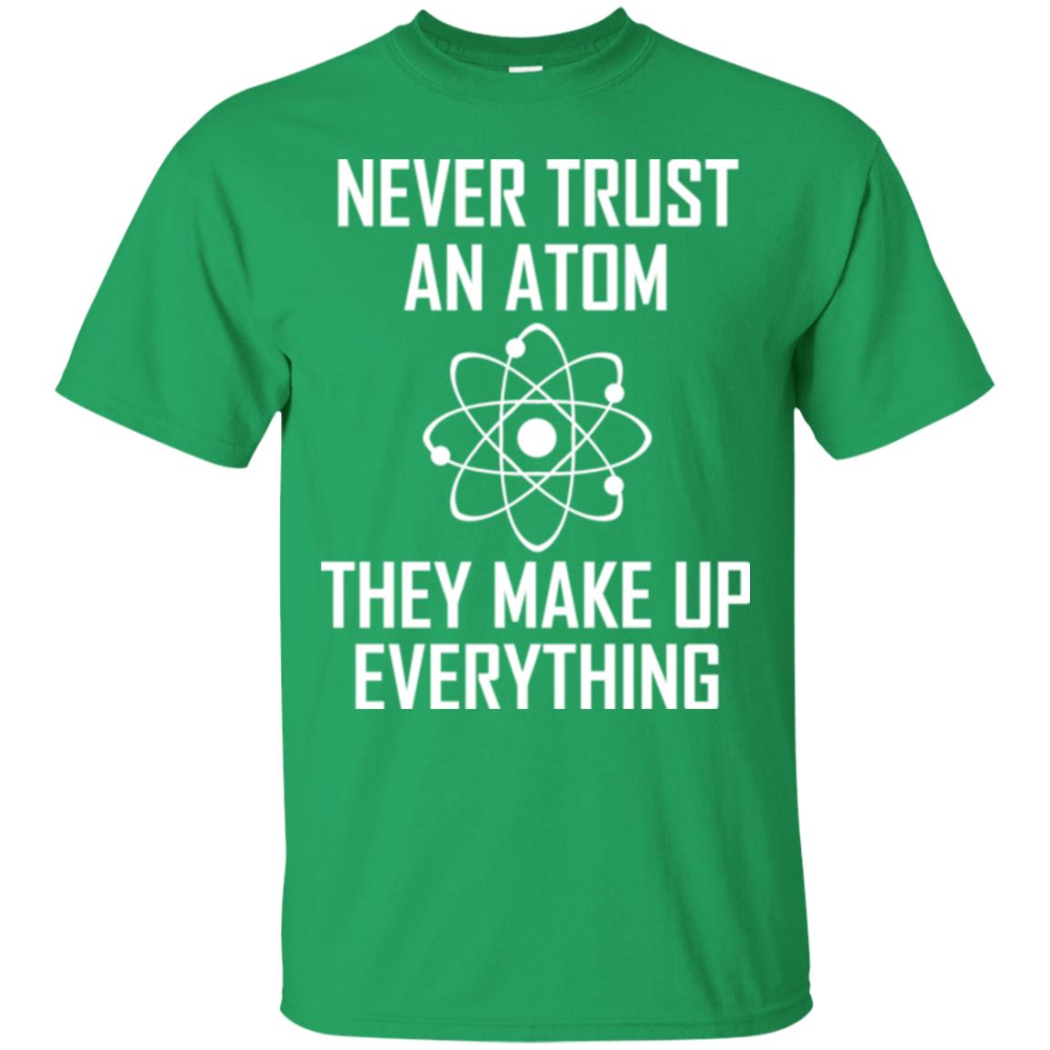 Never Trust An Atom They Make Up Everything Shirt Irish Green