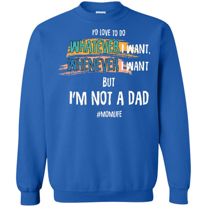 I'd Love To Do Whatever I Want Whenever I Want But I'm Not A Dad #momlife ShirtG180 Gildan Crewneck Pullover Sweatshirt 8 oz.