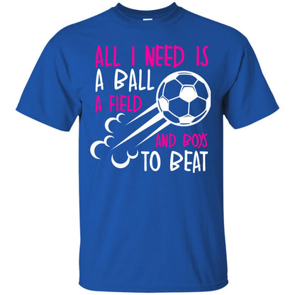 All I Need Is A Ball A Field And Boys To Beat Soccer Gift Shirt For Girl Royal
