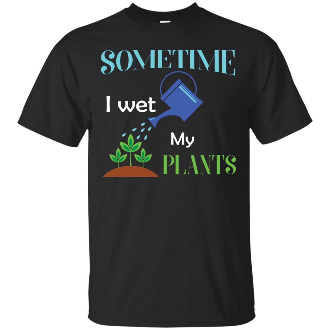 Sometime I Wet My Plants Best Idea Shirt For Gardener Black