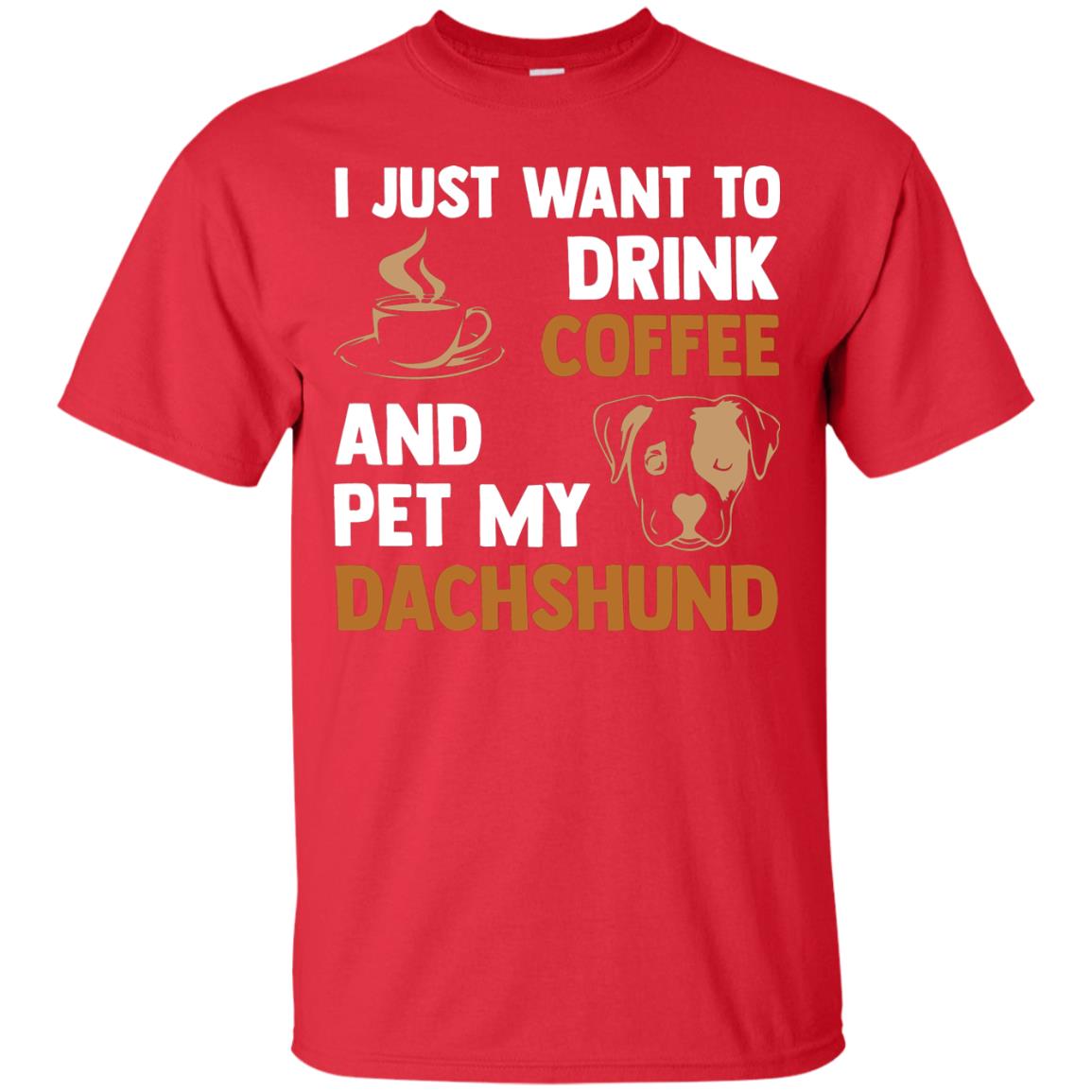 I Just Want To Drink Coffee And Pet My Dachshund Shirt Red