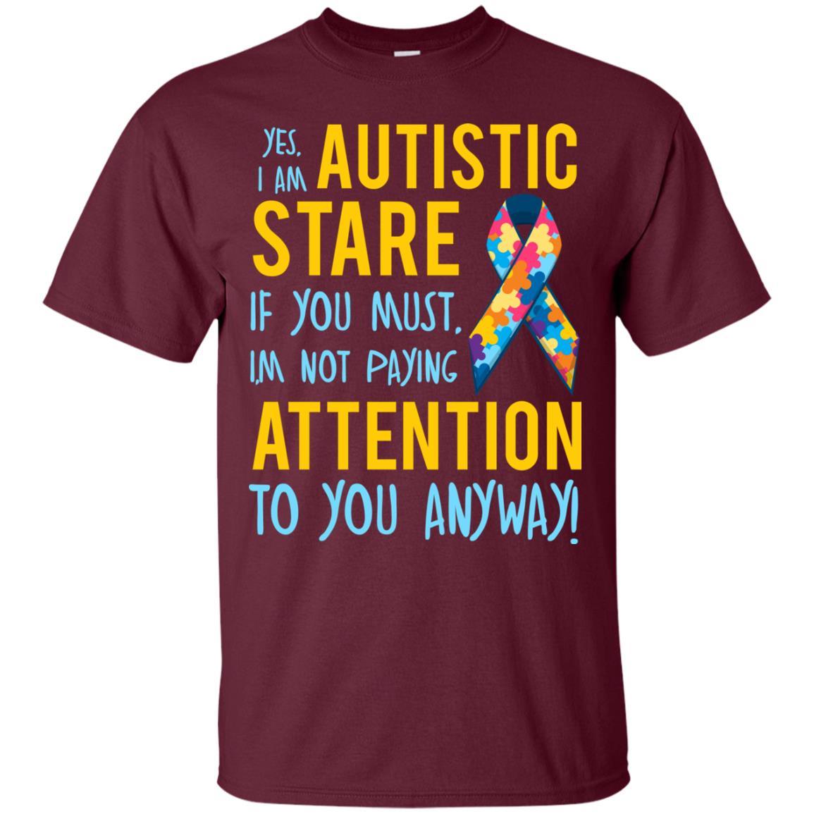Autistic T-shirt Yes, I Am Autistic Stare If You Must, I'm Not Paying Attention To You Anyway Maroon