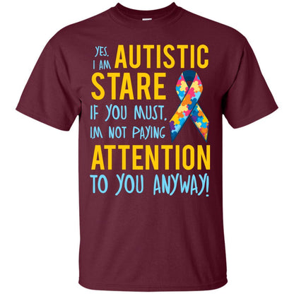 Autistic T-shirt Yes, I Am Autistic Stare If You Must, I'm Not Paying Attention To You Anyway Maroon