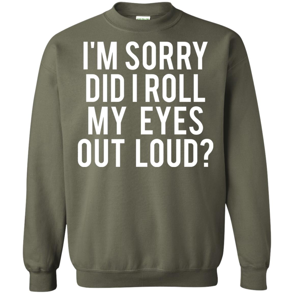 Im Sorry Did I Roll My Eyes Out Loud Funny Sarcastic Shirt Military Green