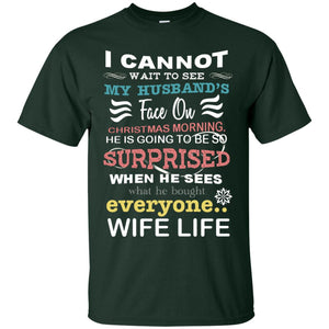 I Cannot Wait To See My Husband's Face On Christmas Morning He Is Going To Be So Surprised When He Sees What He Bought Everyone Wife LifeG200 Gildan Ultra Cotton T-Shirt