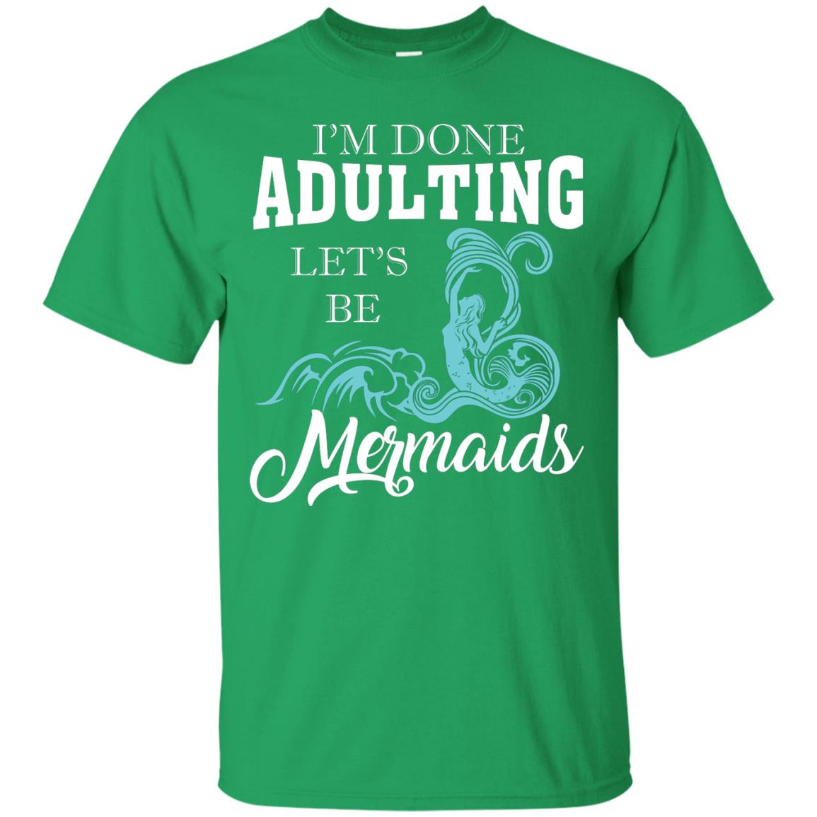 I_m Done Adulting Let_s Be Mermaids T-shirt Irish Green