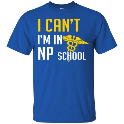 Nurse T-shirt I Can't I'm In Np School Royal