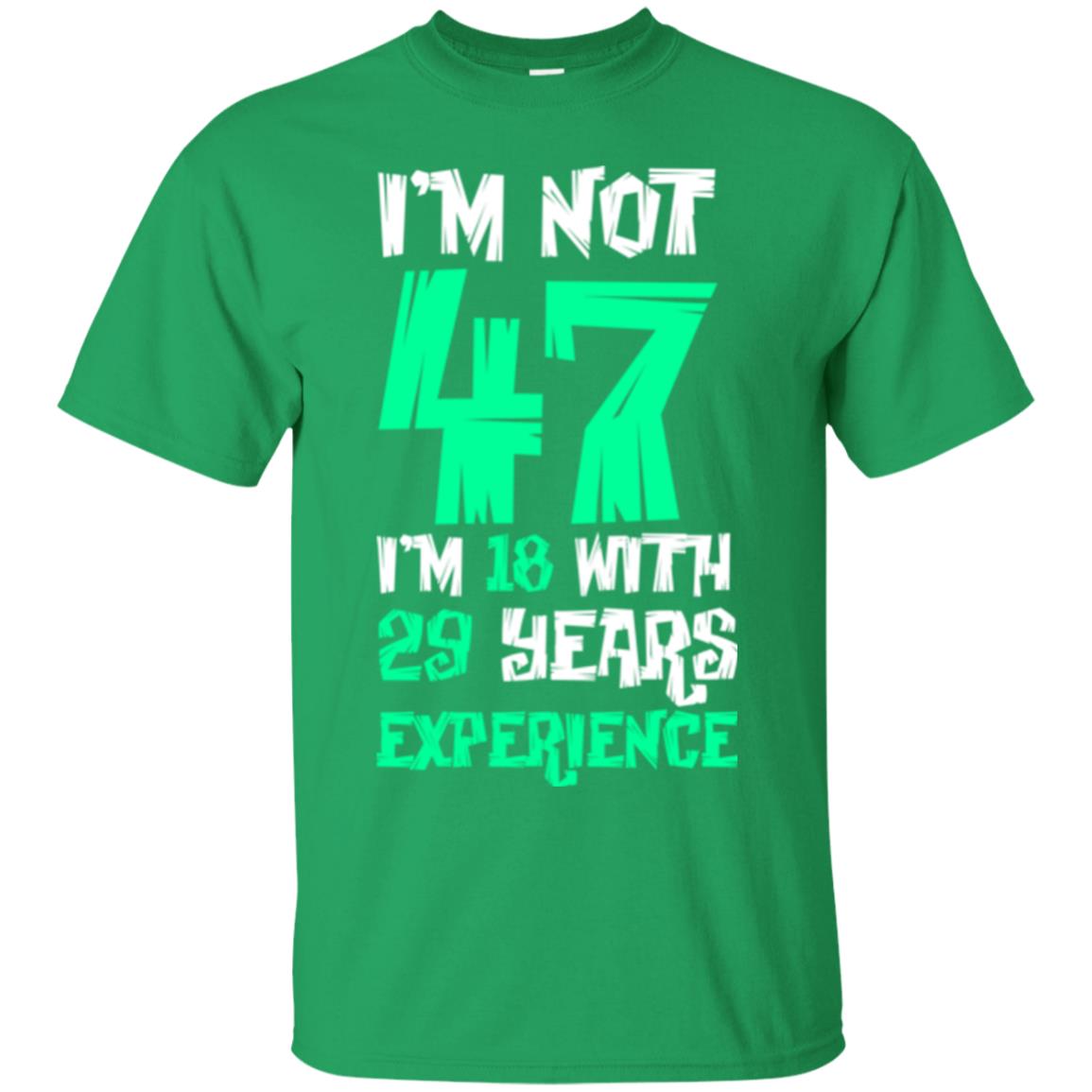 Birthday T-shirt I’m Not 47 I’m 18 With 29 Years Experience Irish Green