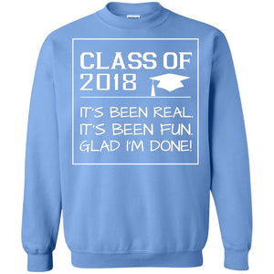 Class Of 2018 It_s Been Real It_s Been Fun Glad I_m Done Student T-shirtG180 Gildan Crewneck Pullover Sweatshirt 8 oz.