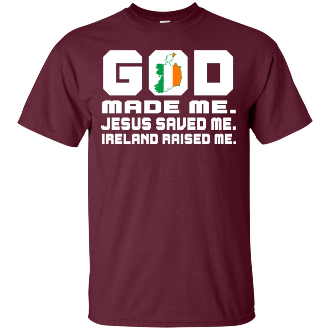 God Made Me Jesus Saved Me Ireland Raised Me Irish Gift Shirt Maroon