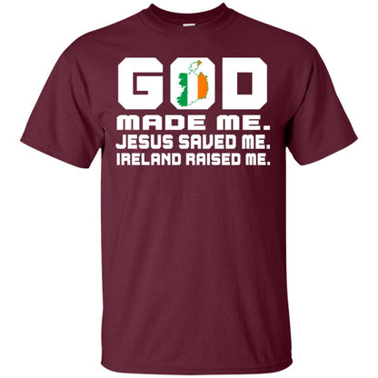 God Made Me Jesus Saved Me Ireland Raised Me Irish Gift Shirt Maroon