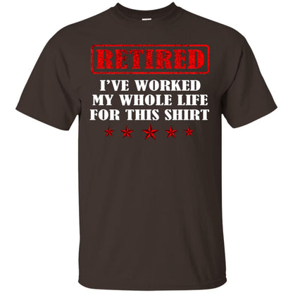 Retired I've Worked My Whole Life For This Shirt Dark Chocolate