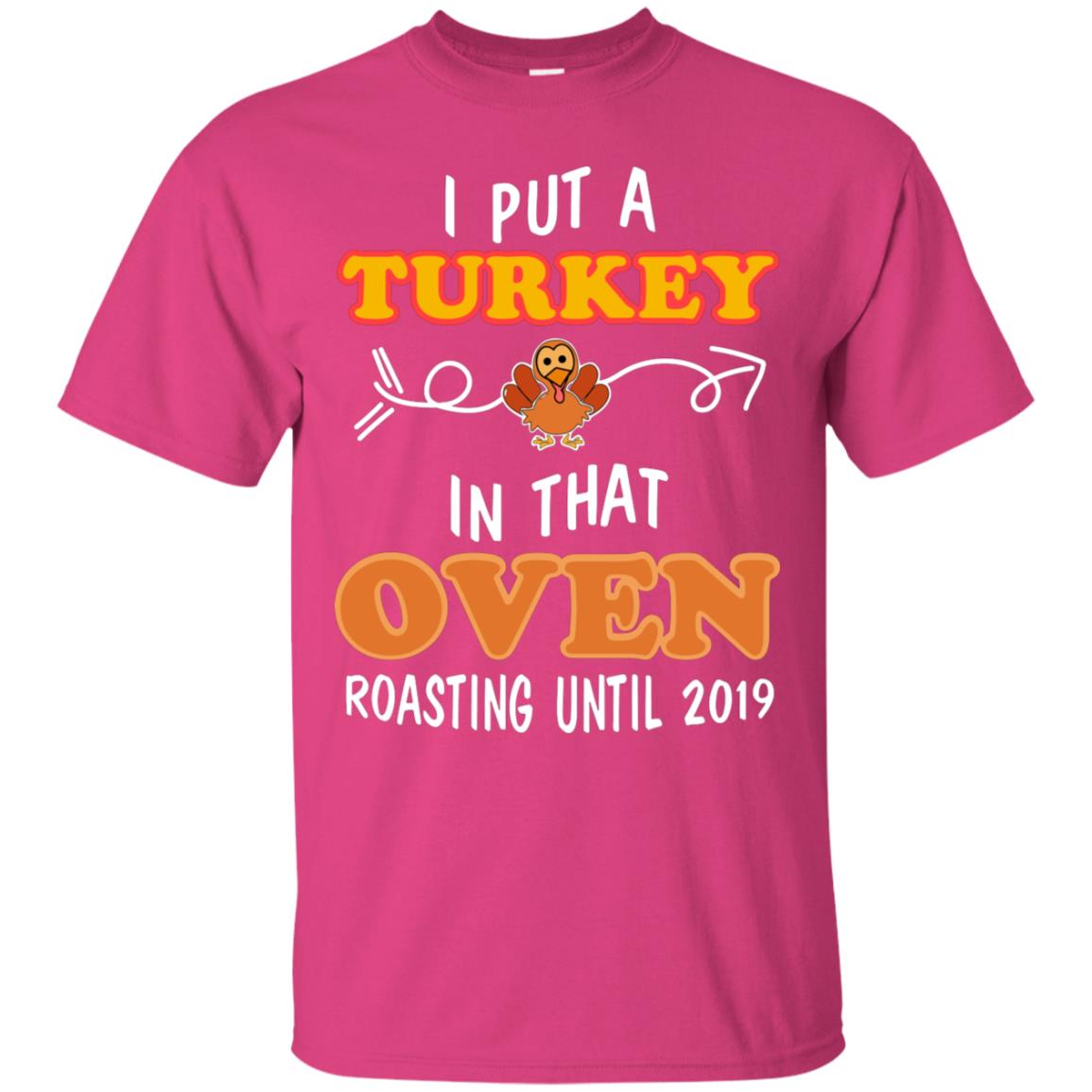 I Put A Turkey In That Oven Roating Until 2019 Thanksgiving Gift Shirt Heliconia