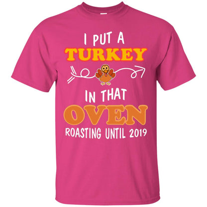 I Put A Turkey In That Oven Roating Until 2019 Thanksgiving Gift Shirt Heliconia