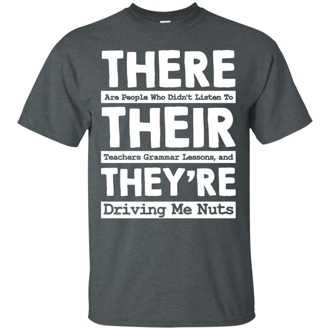 There Are People Who Didn't Listen To Their Teachers Grammar Lessons, And They're Driving Me Nuts Tshirt Dark Heather