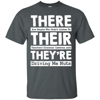 There Are People Who Didn't Listen To Their Teachers Grammar Lessons, And They're Driving Me Nuts Tshirt Dark Heather