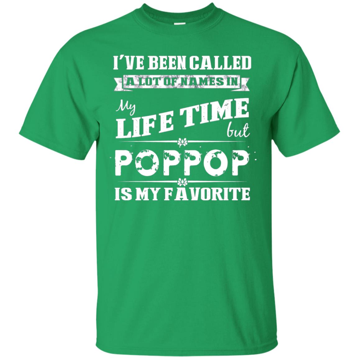 I've Been Called Lot Of Name In My Life Time But Poppop Is My Favorite Shirt Irish Green