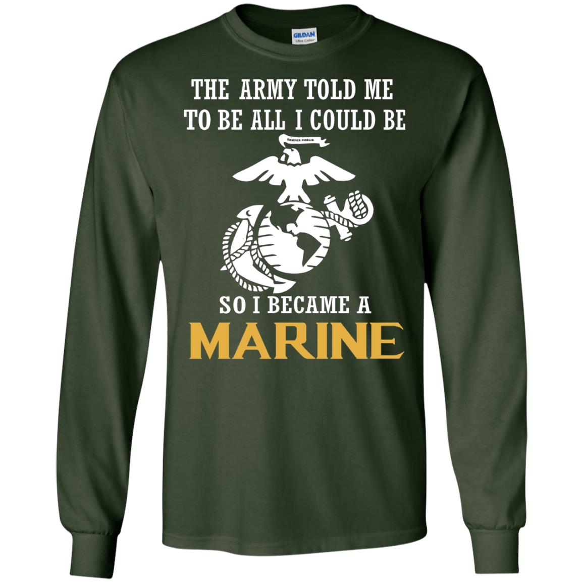 The Army Told Me To Be All I Could Be So I Became A Marine Forest Green