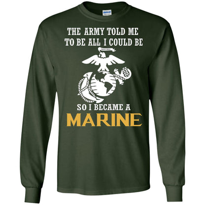 The Army Told Me To Be All I Could Be So I Became A Marine Forest Green