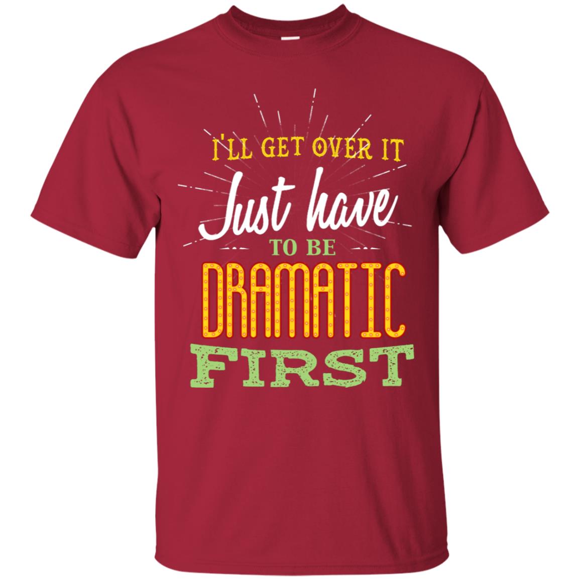 I'll Get Over It Just Have To Be Dramatic First Best Quote Shirt Cardinal