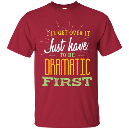 I'll Get Over It Just Have To Be Dramatic First Best Quote Shirt Cardinal