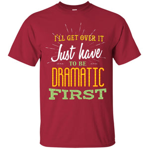 I'll Get Over It Just Have To Be Dramatic First Best Quote ShirtG200 Gildan Ultra Cotton T-Shirt