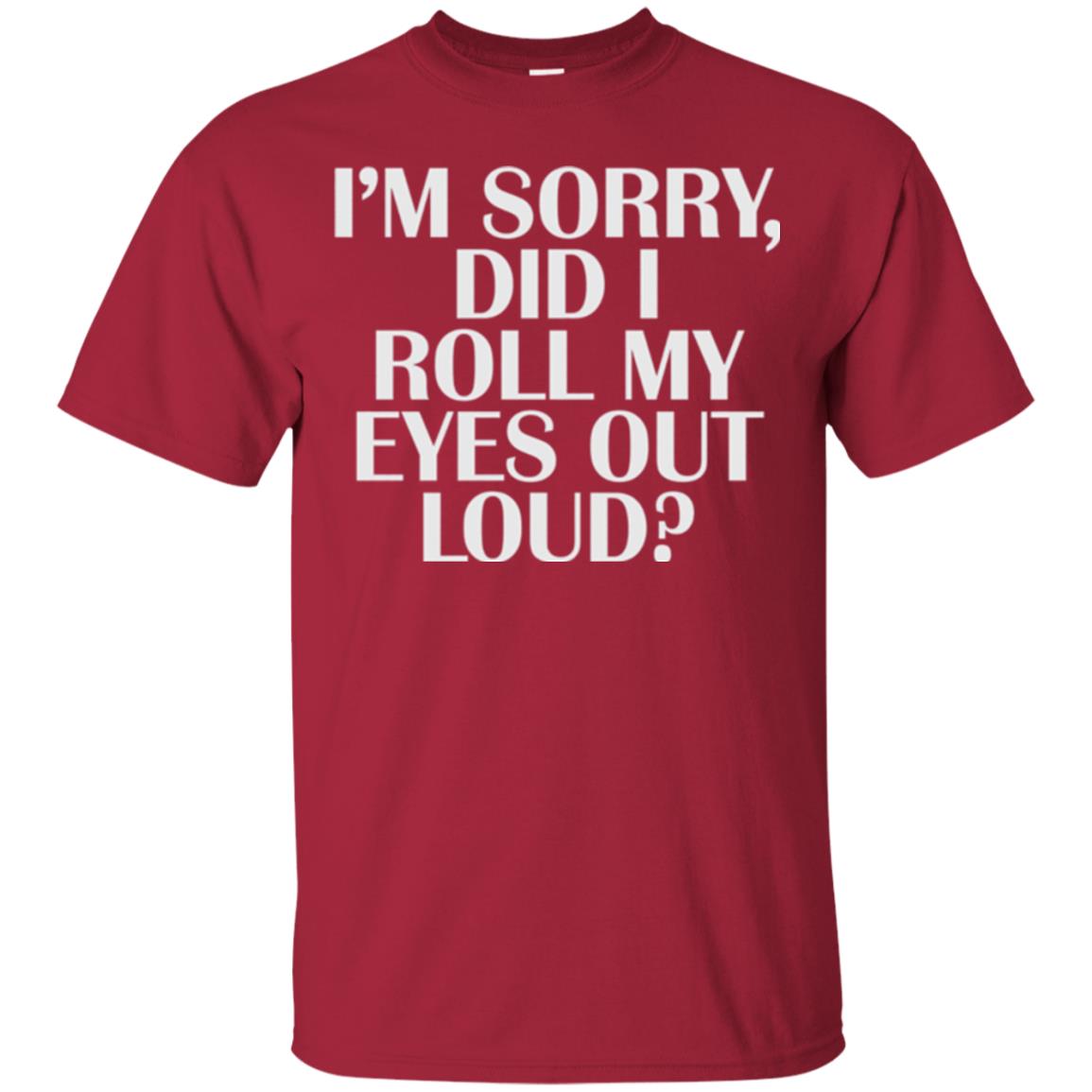 I_m Sorry Did I Roll My Eyes Out Loud T-shirt Cardinal