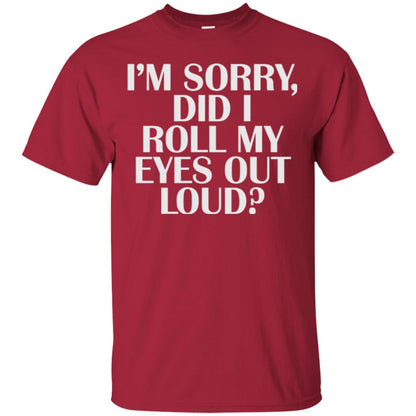 I_m Sorry Did I Roll My Eyes Out Loud T-shirt Cardinal