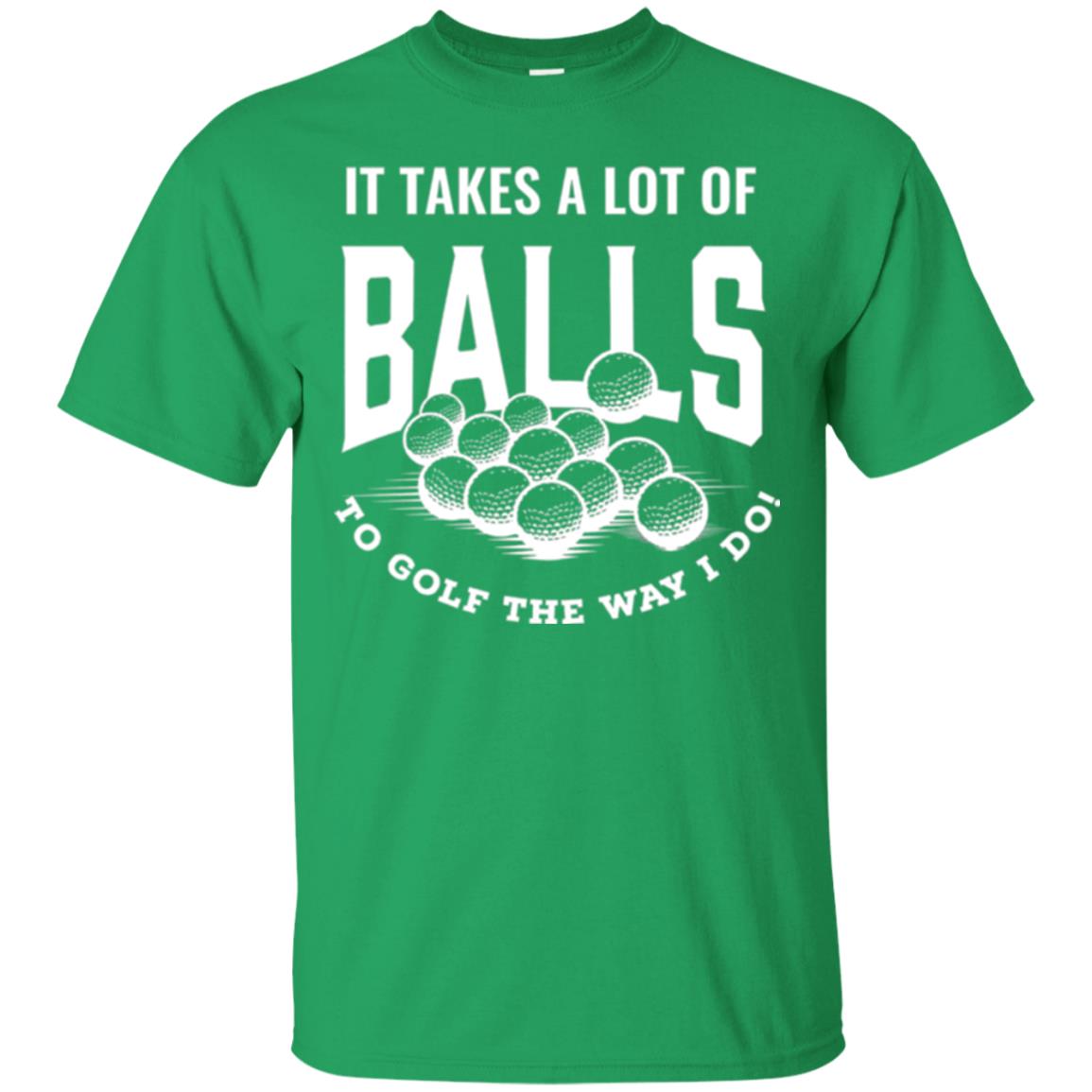 Golf Lover T-shirt It Takes A Lot Of Balls To Goft The Way I Do Irish Green