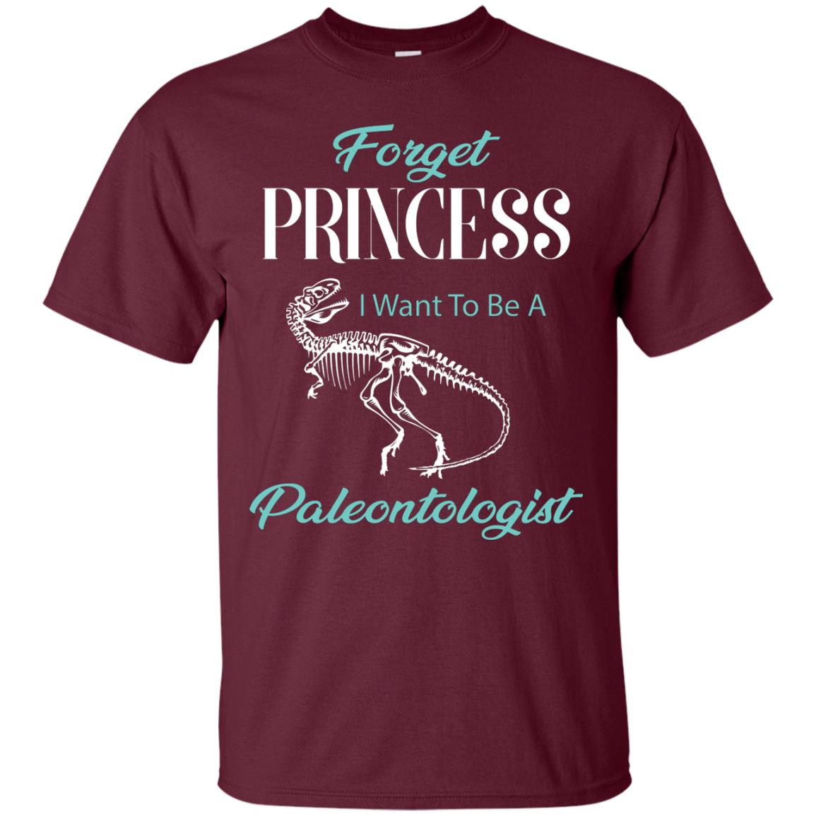 Forget Princess I Want To Be A Paleontologist Gift Shirt For Funny Girls Maroon