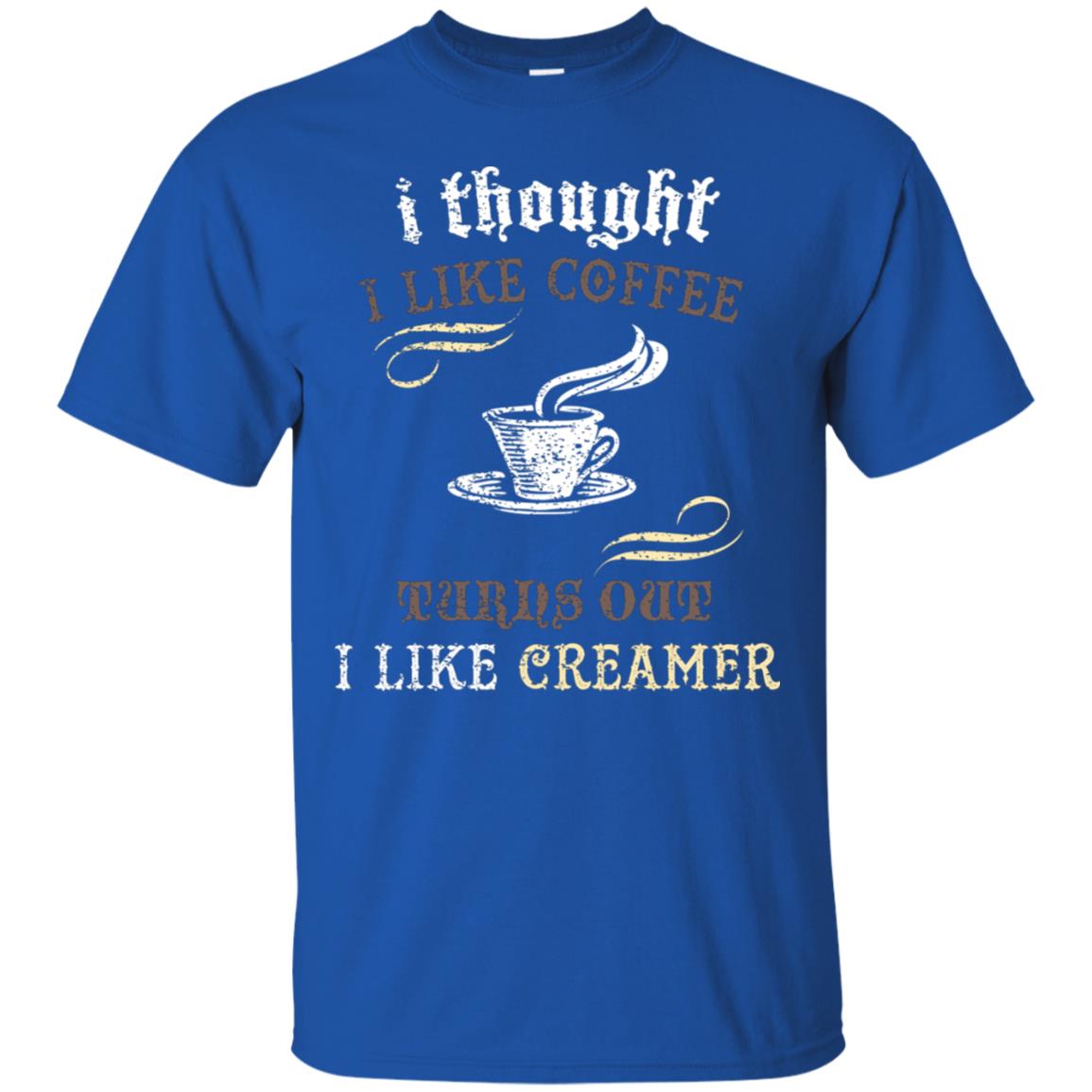 I Thoungt I Like Coffee Tunrs Out I Like Creamer Shirt Royal