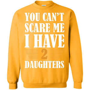 You Can_t Scare Me I Have 2 Daughters Daddy Of 2 Daughters ShirtG180 Gildan Crewneck Pullover Sweatshirt 8 oz.