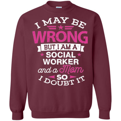 Mom T-shirt I May Be Wrong But I Am A Social Worker Maroon