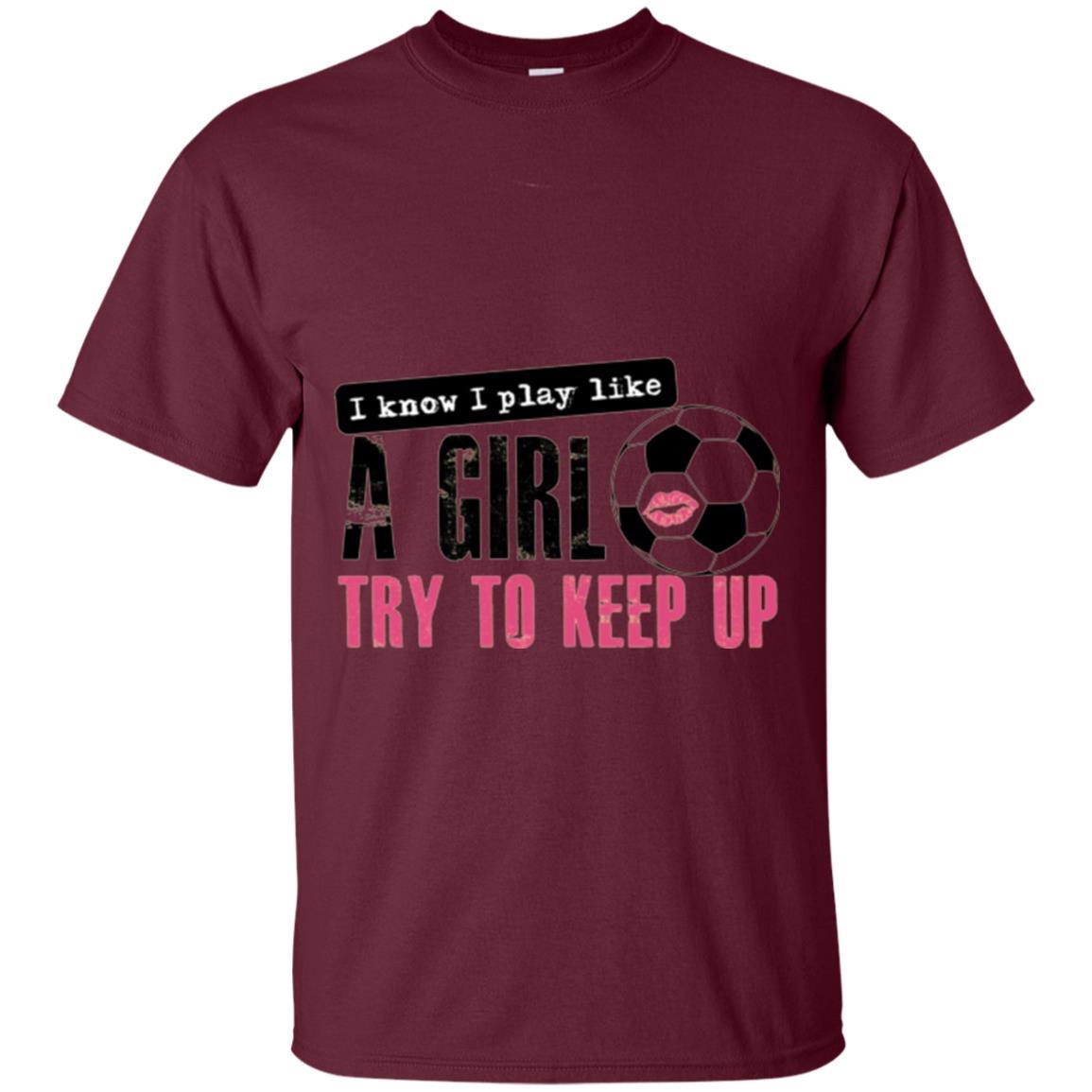 Soccer T-shirt I Know I Play Like A Girl Try To Keep Up Maroon