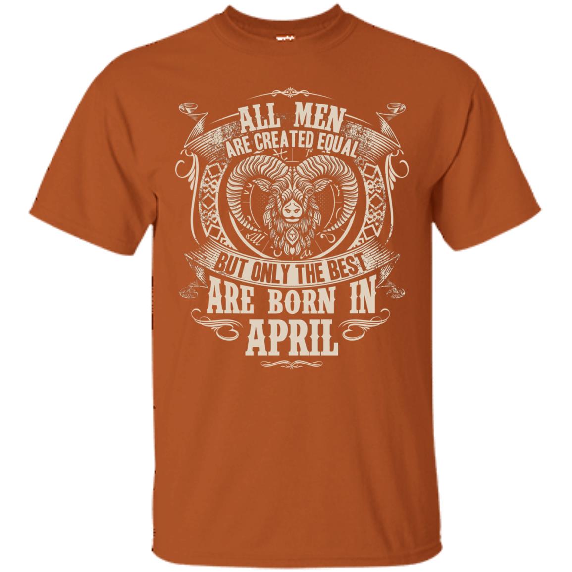All Men Are Created Equal, But Only The Best Are Born In April T-shirt Texas Orange