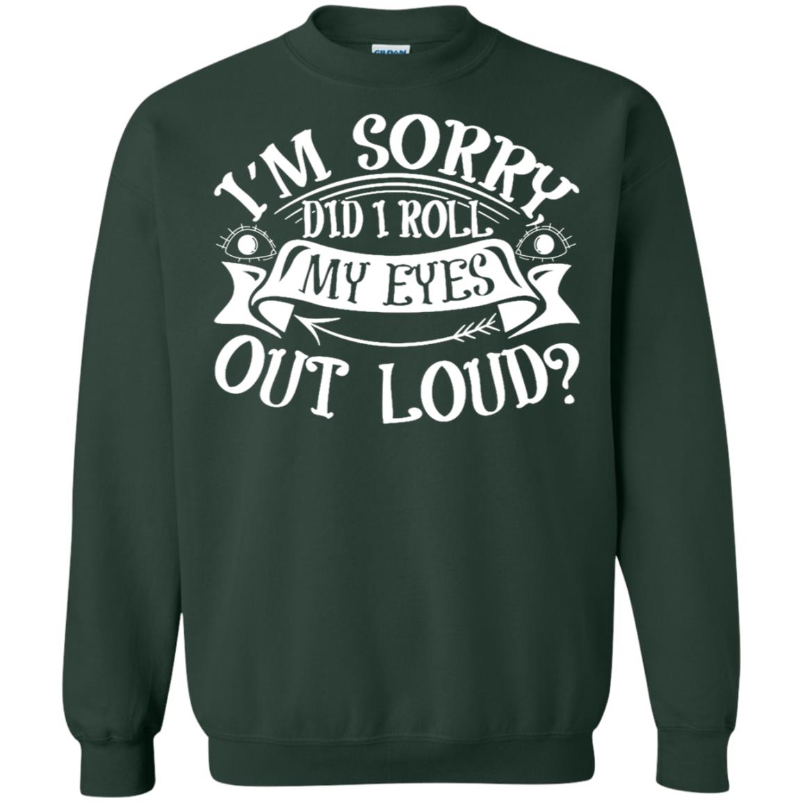 Im Sorry Did I Roll My Eyes Out Loud Shirt Forest Green