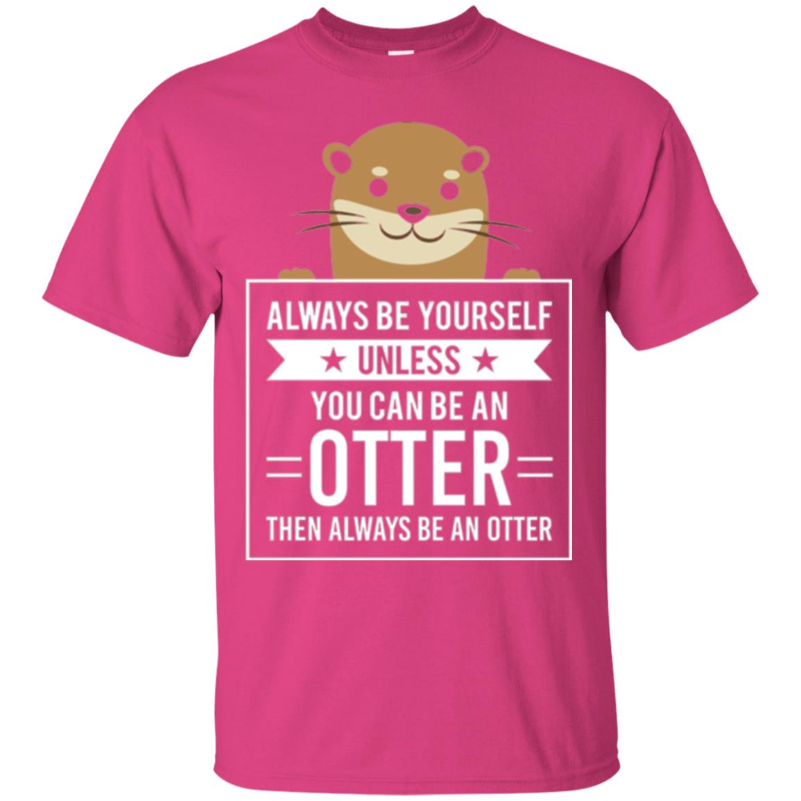Otter Lovers T-shirt Always Be Yourself Unless You Can Be An Otter Heliconia