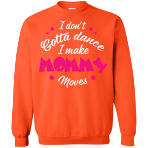 I Don_t Gotta Dance I Make Mommy Moves Mom Dancing Mom T-shirtG180 Gildan Crewneck Pullover Sweatshirt 8 oz.