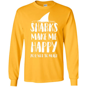Sharks Make Me Happy You Not So Much Shirt For Sharks LoverG240 Gildan LS Ultra Cotton T-Shirt