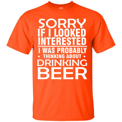 Sorry If I Looked Interested I Was Probably Thinking About Drinking Beer Shirt Orange