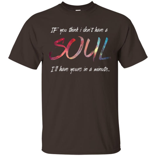 If You Think I Don't Have A Soul I'll Have Yours In Minute T-shirt Dark Chocolate