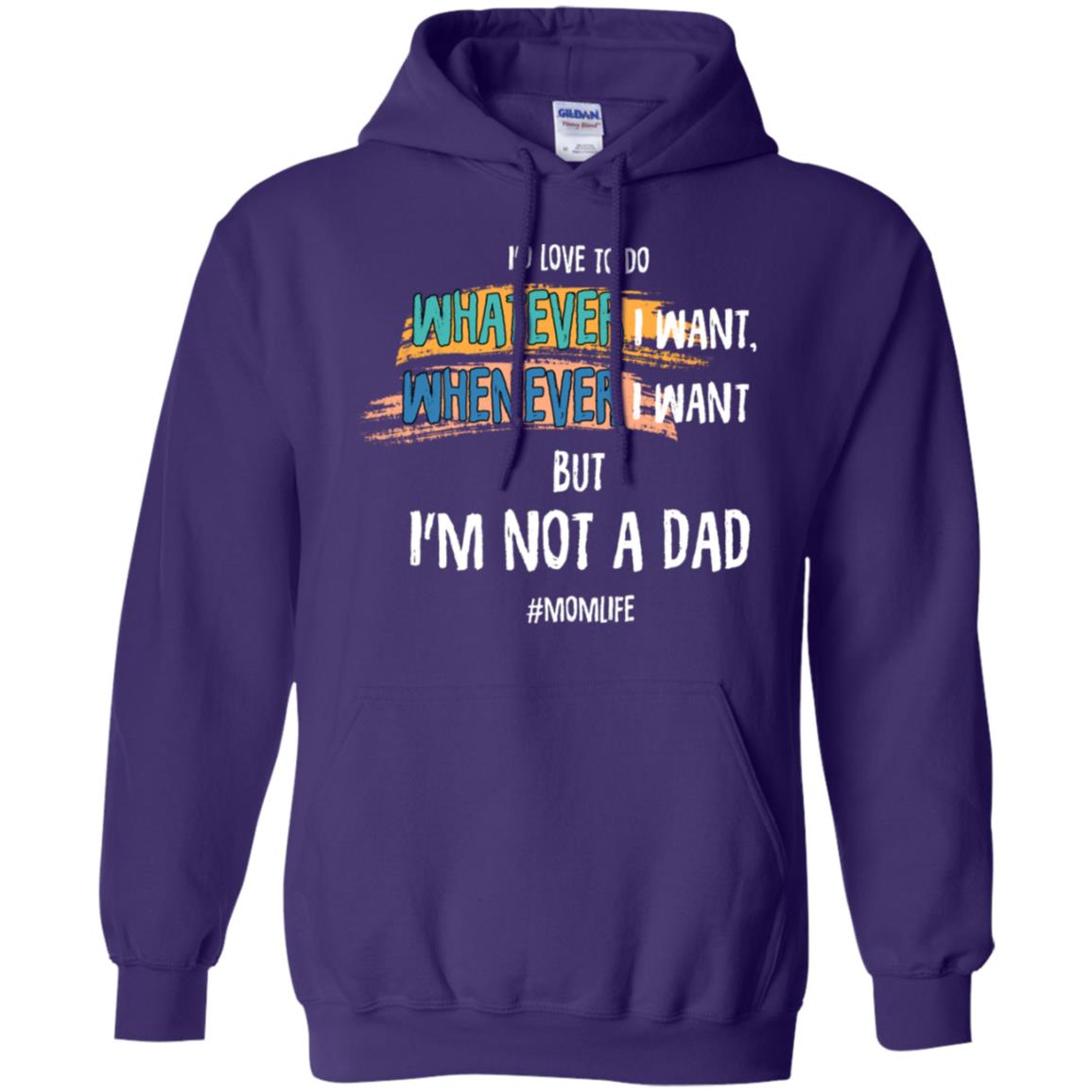 I'd Love To Do Whatever I Want Whenever I Want But I'm Not A Dad #momlife ShirtG185 Gildan Pullover Hoodie 8 oz.