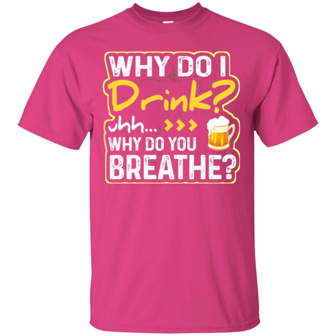 Why Do I Drink Why Do I Breathe Beer Lover Shirt Heliconia